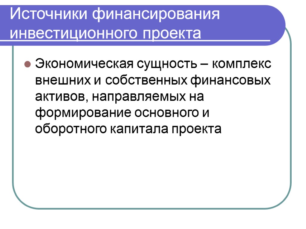 Источники финансирования инвестиционного проекта Экономическая сущность – комплекс внешних и собственных финансовых активов, направляемых